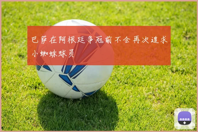 巴萨在阿根廷争冠前不会再次追求小蜘蛛球员