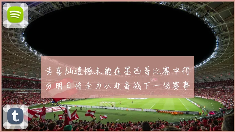 黄喜灿遗憾未能在墨西哥比赛中得分明日将全力以赴备战下一场赛事