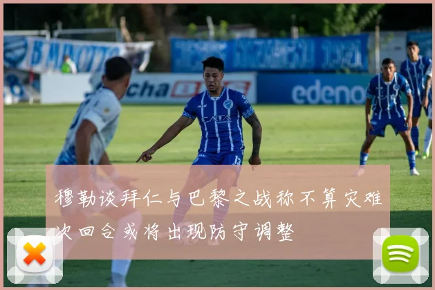 穆勒谈拜仁与巴黎之战称不算灾难次回合或将出现防守调整
