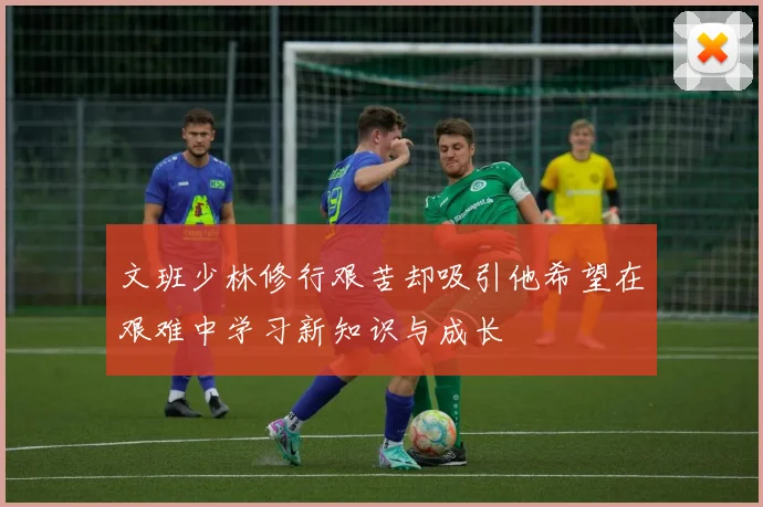 文班少林修行艰苦却吸引他希望在艰难中学习新知识与成长