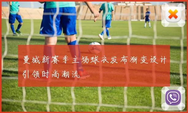 曼城新赛季主场球衣发布渐变设计引领时尚潮流