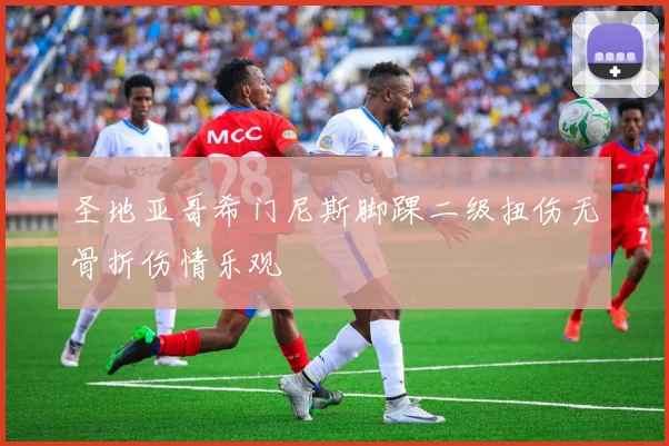 圣地亚哥希门尼斯脚踝二级扭伤无骨折伤情乐观