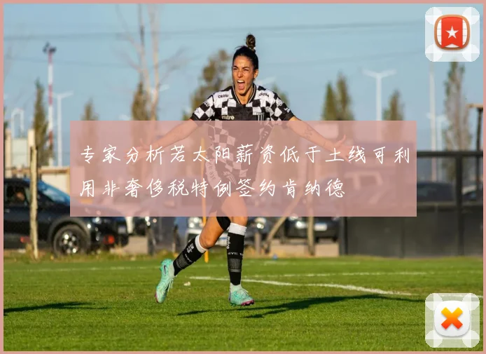 专家分析若太阳薪资低于土线可利用非奢侈税特例签约肯纳德