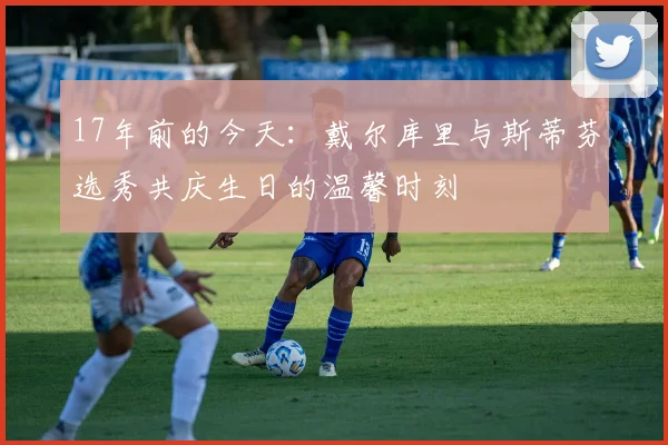 17年前的今天：戴尔库里与斯蒂芬选秀共庆生日的温馨时刻