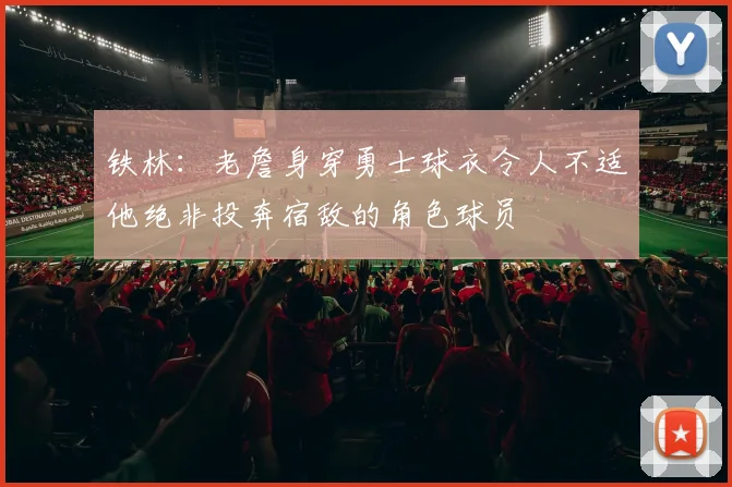 铁林：老詹身穿勇士球衣令人不适他绝非投奔宿敌的角色球员