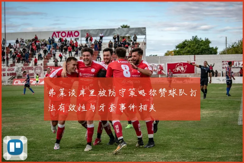 弗莱谈库里被防守策略称赞球队打法有效性与牙套事件相关